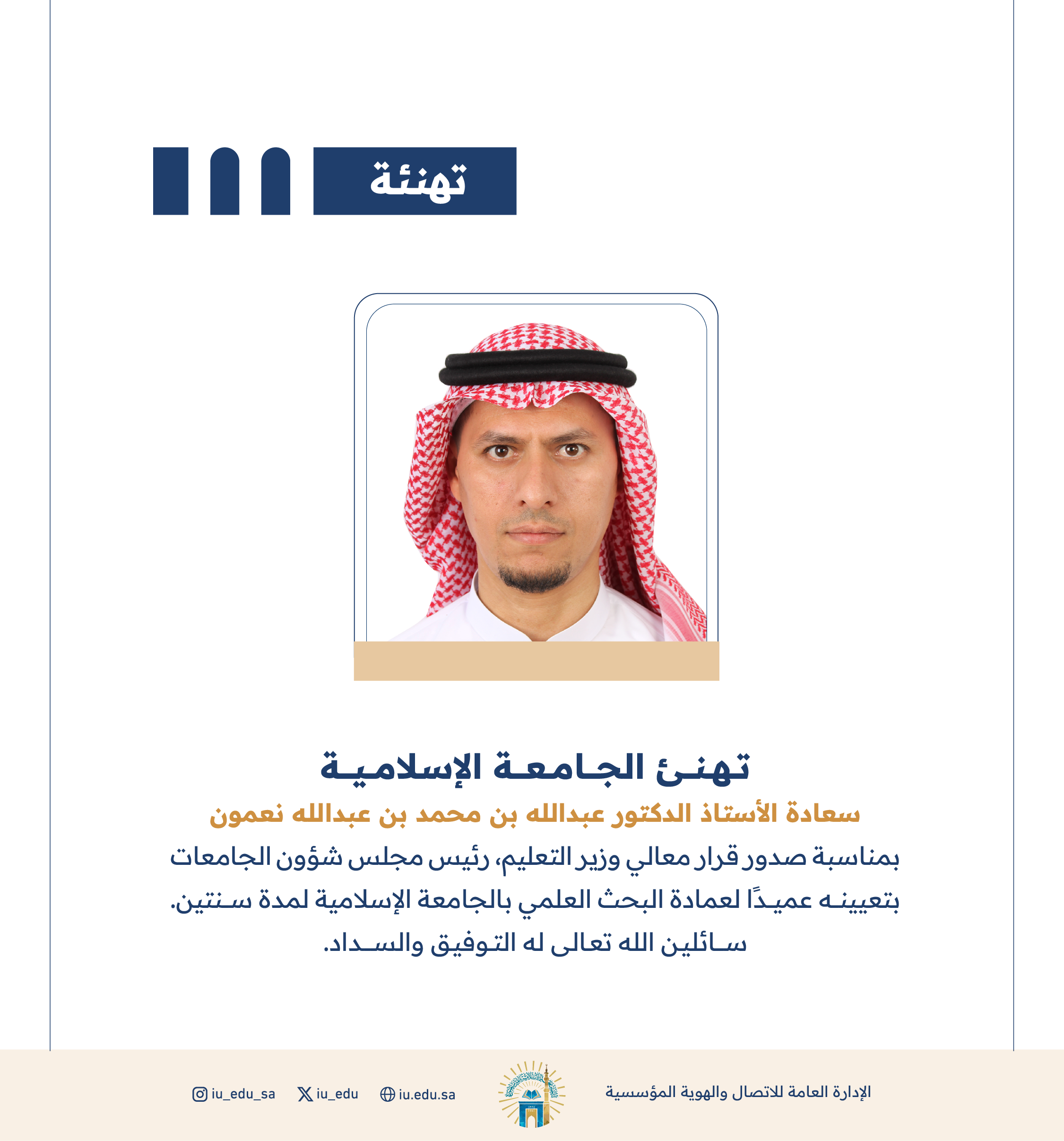 تهنئ ⁧الجامعة الإسلامية⁩ سعادة أ.د. عبدالله بن محمد بن عبدالله نعمون، بمناسبة تعيينه عميدًا لعمادة البحث العلمي.